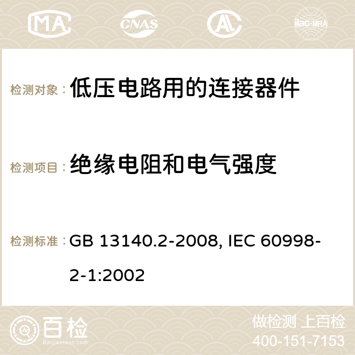 绝缘电阻和电气强度 家用和类似用途低压电路用的连接器件 第1部分：通用要求 第2部分：作为独立单元的带螺纹型夹紧件的连接器件的特殊要求 GB 13140.2-2008, IEC 60998-2-1:2002 13