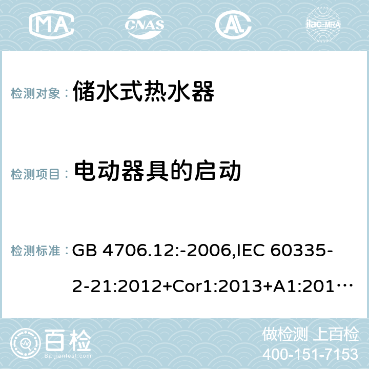 电动器具的启动 家用和类似用途电器的安全 第2-21部分：储水式热水器的特殊要求 GB 4706.12:-2006,IEC 60335-2-21:2012+Cor1:2013+A1:2018,AS/NZS 60335.2.21:2002+A1:2004+A2:2005+A3:2009,AS/NZS 60335.2.21:2013+A1:2014+A2:2019,EN 60335-2-21:2003+cor:2007+cor:2010+A1:2005+A2:2008 9