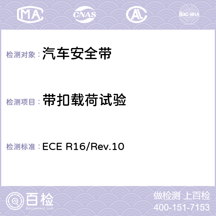 带扣载荷试验 关于批准 1. 机动车辆乘员用安全带、约束系统、儿童约束系统和ISOFIX儿童约束系统 2．装有安全带、安全带提醒器、约束系统、儿童约束系统和ISOFIX儿童约束系统的车辆的统一规定 ECE R16/Rev.10 5.5.1/5.5.5