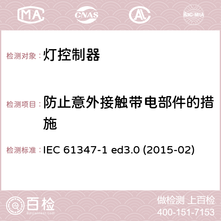 防止意外接触带电部件的措施 灯的控制装置 第1部分：一般要求和安全要求 IEC 61347-1 ed3.0 (2015-02) IEC 61347-1:2015 + A1：2017 10