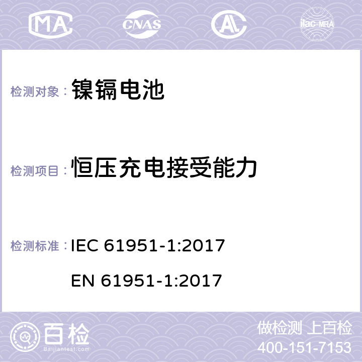 恒压充电接受能力 含碱性或其他非酸性电解质的蓄电池和蓄电池组-便携式密封单体蓄电池- 第1部分:镉镍电池 IEC 61951-1:2017 
EN 61951-1:2017 7.6