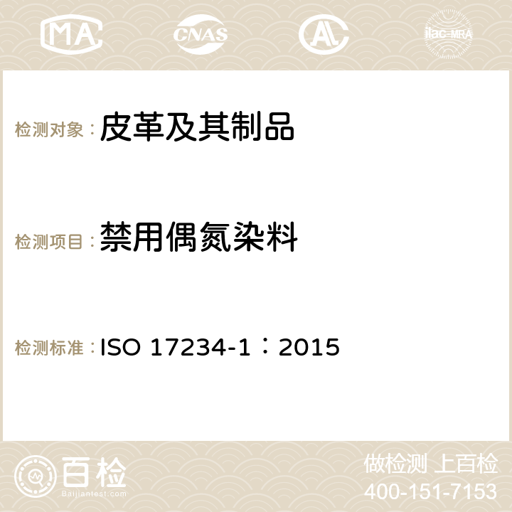 禁用偶氮染料 皮革 化学试验 禁用偶氮染料的测定第1部分：源自偶氮染料的芳香胺染料的测定 ISO 17234-1：2015