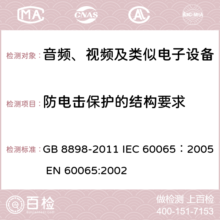 防电击保护的结构要求 音频、视频及类似电子设备安全要求 GB 8898-2011 IEC 60065：2005 EN 60065:2002 8