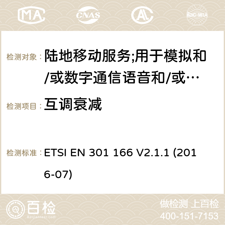 互调衰减 陆地移动服务;用于模拟和/或数字通信语音和/或数据并在窄带信道上工作并具有天线连接器的无线电设备;涵盖2014/53/EU指令第3.2条基本要求的协调标准 ETSI EN 301 166 V2.1.1 (2016-07) 7.5