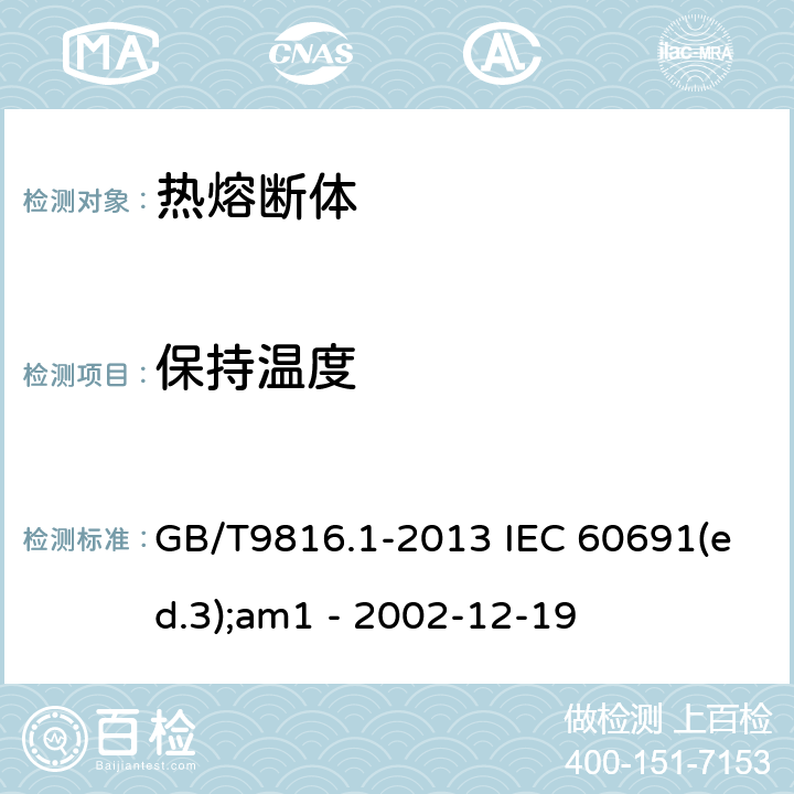 保持温度 热熔断体的要求和应用导则 GB/T9816.1-2013 IEC 60691(ed.3);am1 - 2002-12-19 11.1