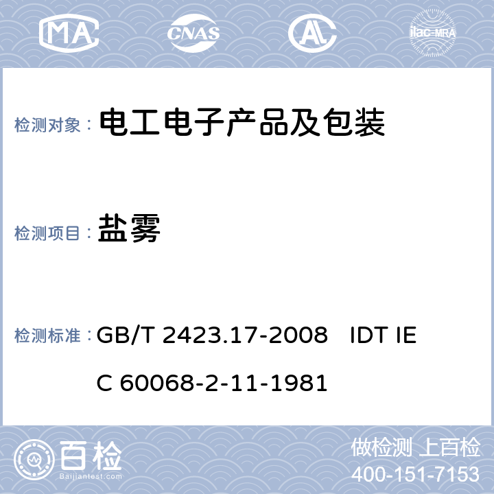 盐雾 电工电子产品环境试验 第2部分: 试验方法 试验Ka：盐雾 GB/T 2423.17-2008 
IDT IEC 60068-2-11-1981 6