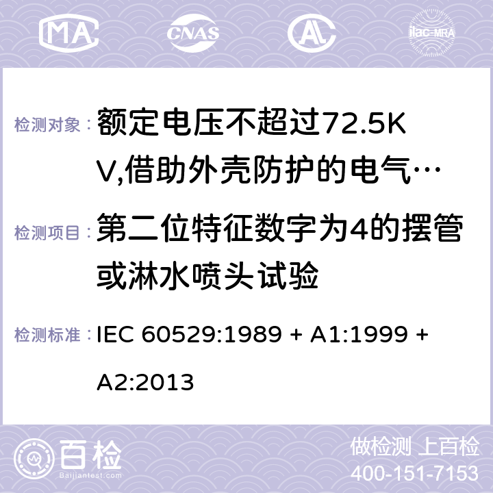 第二位特征数字为4的摆管或淋水喷头试验 外壳防护等级（IP代码） IEC 60529:1989 + A1:1999 + A2:2013