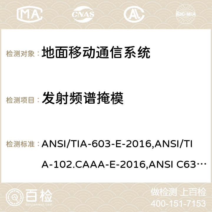 发射频谱掩模 美国国家标准关于低压电气和电子设备9kHz~40GHz频率范围内无线噪声发射的测试要求、地面移动调频(FM)或调相通信系统测试方法 ANSI/TIA-603-E-2016,ANSI/TIA-102.CAAA-E-2016,ANSI C63.26-2015,KDB Publication 971168/940660/653005/935210 D03, D04 and D05,FCC Part 20/22/24/25/27/30/73/74/80/87/90/95/96/97/101 2.2.11