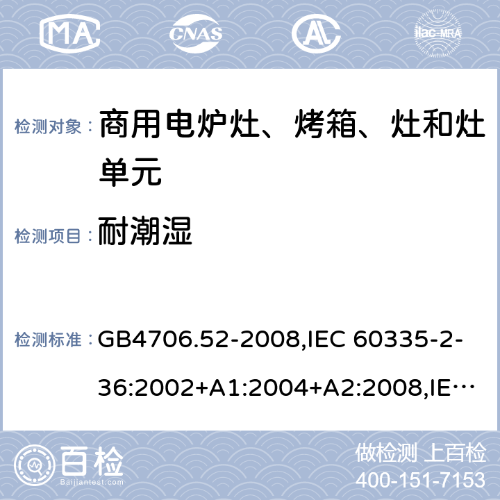 耐潮湿 家用和类似用途电器的安全 商用电炉灶、烤箱、灶和灶单元的特殊要求 GB4706.52-2008,IEC 60335-2-36:2002+A1:2004+A2:2008,IEC 60335-2-36:2017 15