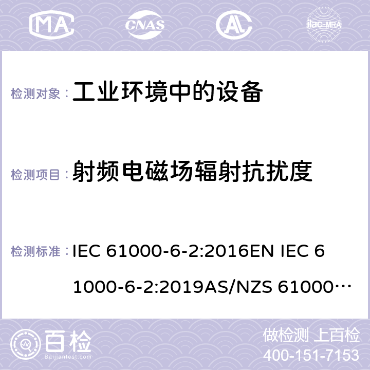 射频电磁场辐射抗扰度 电磁兼容 通用标准 工业环境中的抗扰度试验 IEC 61000-6-2:2016
EN IEC 61000-6-2:2019
AS/NZS 61000.6.2:2006（R2016)
EN 61000-6-2:2005
AS/NZS 61000.6.2:2006
GB 17799.2-2003 8