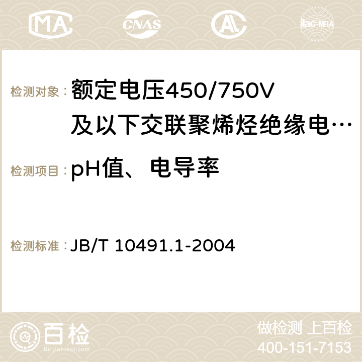 pH值、电导率 《额定电压450/750V及以下交联聚烯烃绝缘电线和电缆 第1部分：一般规定》 JB/T 10491.1-2004 6.4.3