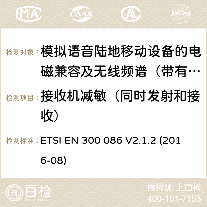 接收机减敏（同时发射和接收） 电磁兼容及无线频谱事件(ERM)；陆地移动业务；带有内置或外置射频接口且主要用于模拟语音的射频设备 含RED指令2014/53/EU 第3.2条款下基本要求的协调标准 ETSI EN 300 086 V2.1.2 (2016-08) 9.1