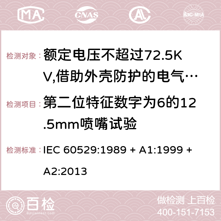 第二位特征数字为6的12.5mm喷嘴试验 外壳防护等级（IP代码） IEC 60529:1989 + A1:1999 + A2:2013