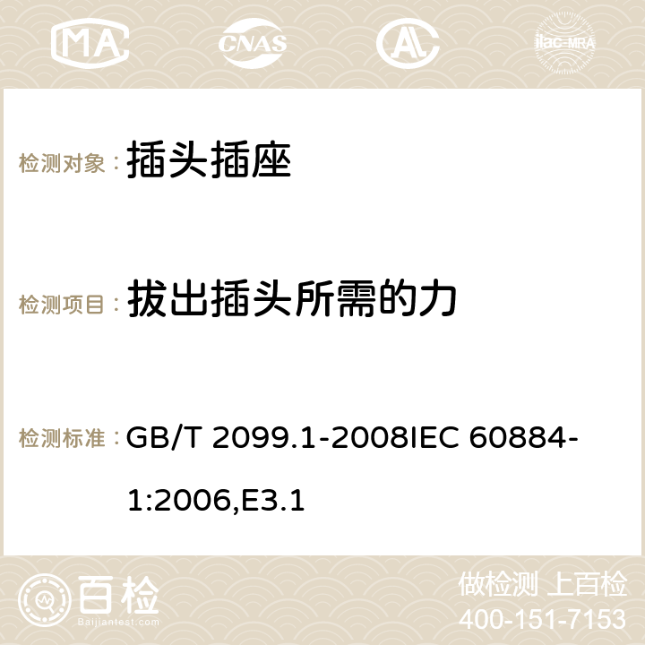 拔出插头所需的力 家用和类似用途插头插座 第1部分：通用要求 GB/T 2099.1-2008
IEC 60884-1:2006,E3.1 22