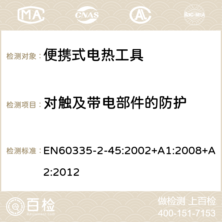 对触及带电部件的防护 家用和类似用途电器的安全：便携式电热工具及类似器具的特殊要求 EN60335-2-45:2002+A1:2008+A2:2012 8