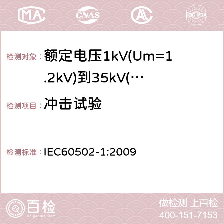 冲击试验 额定电压1kV(Um=1.2kV)到35kV(Um=40.5kV)挤包绝缘电力电缆及附件第1部分：额定电压1kV(Um=1.2kV)和3kV(Um=3.6kV)电缆 IEC60502-1:2009 17.4