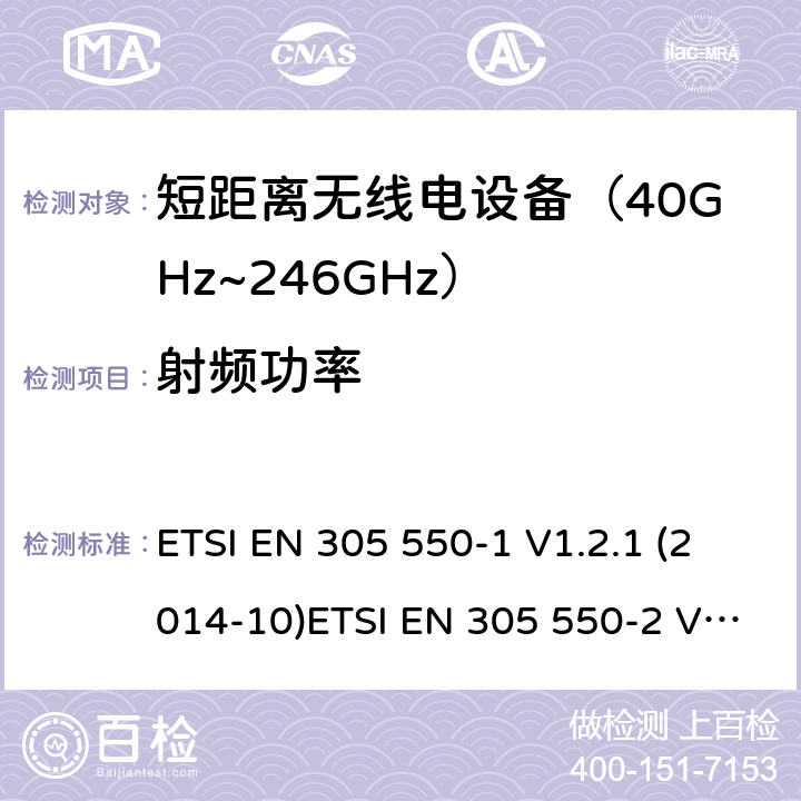 射频功率 电磁兼容及无线频谱事件(ERM)；短距离设备(SRD)；40GHz至246GHz频率范围的射频设备 第1部分，技术特性及测试方法 电磁兼容及无线频谱事件(ERM)；短距离设备(SRD)；40GHz至246GHz频率范围的 射频设备 第2部分：包括R&TTE指令第3.2条款下基本要求的EN协调标准 ETSI EN 305 550-1 V1.2.1 (2014-10)ETSI EN 305 550-2 V1.2.1 (2014-10) ETSI EN 305 550 V2.1.0 (2017-10) 7.2