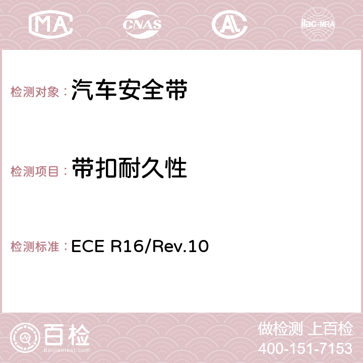 带扣耐久性 关于批准 1. 机动车辆乘员用安全带、约束系统、儿童约束系统和ISOFIX儿童约束系统 2．装有安全带、安全带提醒器、约束系统、儿童约束系统和ISOFIX儿童约束系统的车辆的统一规定 ECE R16/Rev.10 6.2.2.4/6.4.1.2.1