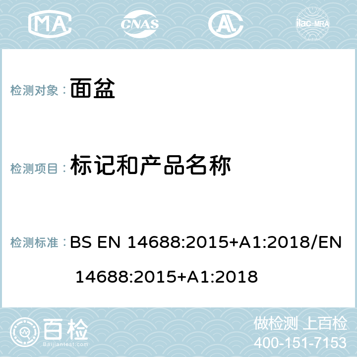 标记和产品名称 BS EN 14688:2015 陶瓷洗手盆功能与检测方法 +A1:2018/EN 14688:2015+A1:2018 7