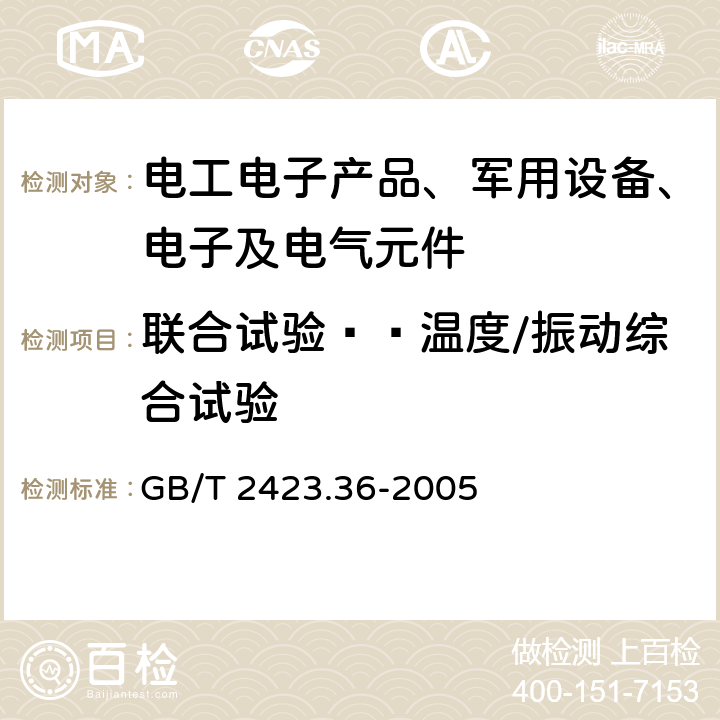 联合试验——温度/振动综合试验 电工电子产品环境试验 第2部分：试验方法 试验Z/BFc:散热和非散热样品的高温/振动(正弦)综合试验方法 GB/T 2423.36-2005