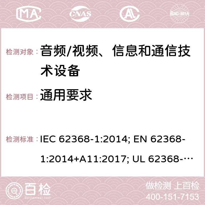 通用要求 音视频、信息技术和通信技术设备 第1部分：安全要求 IEC 62368-1:2014; EN 62368-1:2014+A11:2017; UL 62368-1:2014; IEC 62368-1:2018; EN 62368-1:2020+A11:2020; UL 62368-1:2019 Cl.4