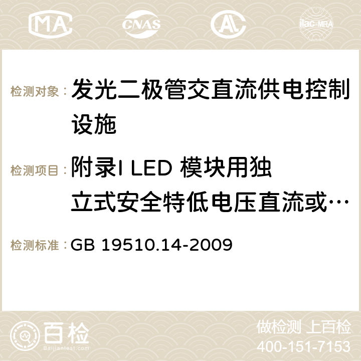 附录I LED 模块用独立式安全特低电压直流或交流电子控制装置的特殊补充要求 灯的控制装置 第14部分：LED模块用直流或交流电子控制装置的特殊要求 GB 19510.14-2009 附录I