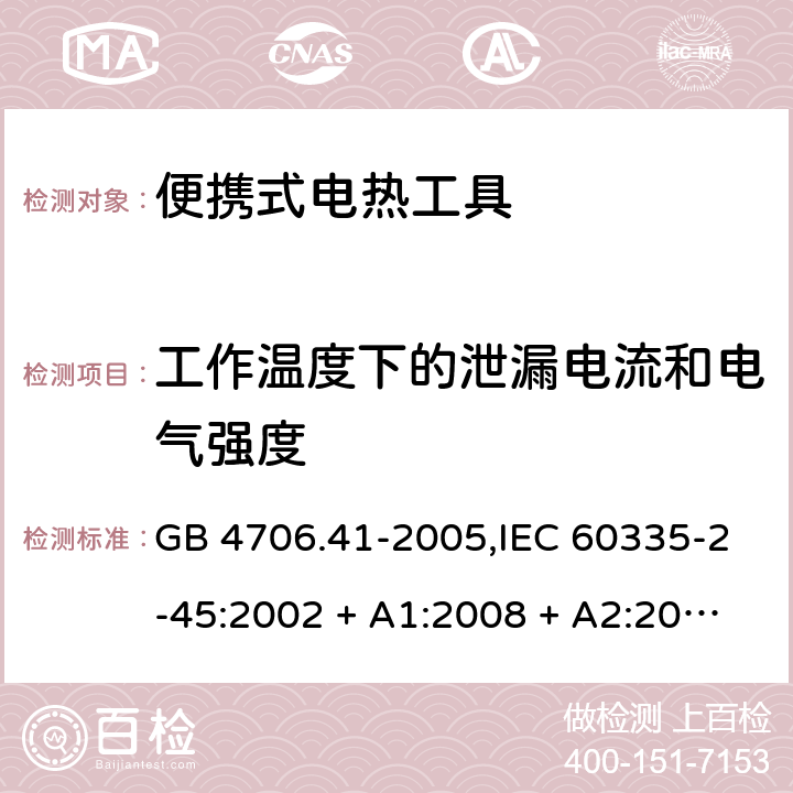 工作温度下的泄漏电流和电气强度 家用和类似用途电器的安全 第2-45部分:便携式电热工具及类似器具 GB 4706.41-2005,IEC 60335-2-45:2002 + A1:2008 + A2:2011,AS/NZS 60335.2.45:2004 + A1:2009,AS/NZS 60335.2.45:2012,EN 60335-2-45:2002 + A1:2008 + A2:2012 13