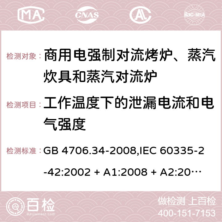 工作温度下的泄漏电流和电气强度 家用和类似用途电器的安全 第2-42部分:商用电强制对流烤炉、蒸汽炊具和蒸汽对流炉的特殊要求 GB 4706.34-2008,IEC 60335-2-42:2002 + A1:2008 + A2:2017,EN 60335-2-42:2003 + A1:2008 + A2:2010+A11:2012 13