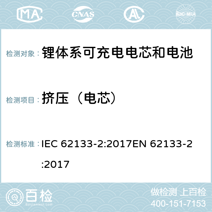 挤压（电芯） 含碱性或非酸性电解质的蓄电池和蓄电池组 - 便携式密封碱性蓄电池和蓄电池组的安全要求 - 第2部分：锂系 IEC 62133-2:2017
EN 62133-2:2017 7.3.5