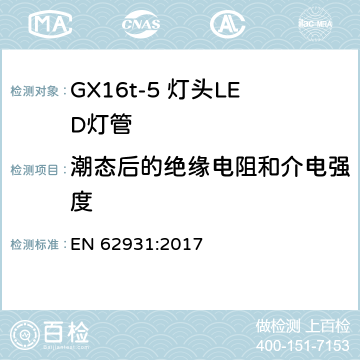 潮态后的绝缘电阻和介电强度 EN 62931:2017 GX16t-5灯头LED灯安全要求  8