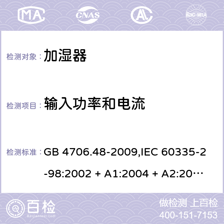 输入功率和电流 家用和类似用途电器的安全 第2-98部分:加湿器的特殊要求 GB 4706.48-2009,IEC 60335-2-98:2002 + A1:2004 + A2:2008,AS/NZS 60335.2.98:2005 + A1:2009 + A2:2014,EN 60335-2-98:2003 + A1:2005 + A2:2008+A11:2019 10