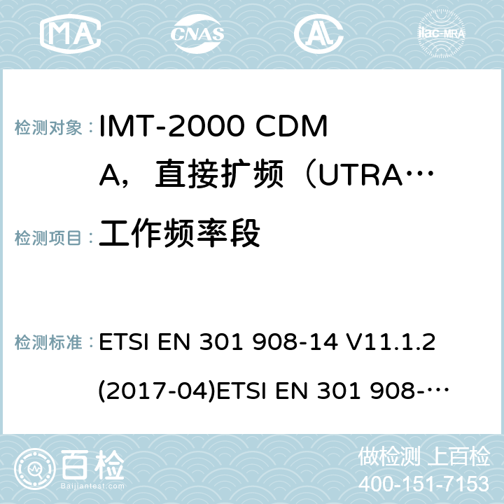工作频率段 ETSI EN 301 908 IMT蜂窝网络；涵盖2014/53/EU指令第3.2条基本要求的协调标准；第14部分:演进通用陆地无线接入(E-UTRA)基站(BS) -14 V11.1.2 (2017-04)
-14 V13.0.1 (2017-12)
-14 V13.1.1（2019-09） 4.2.2