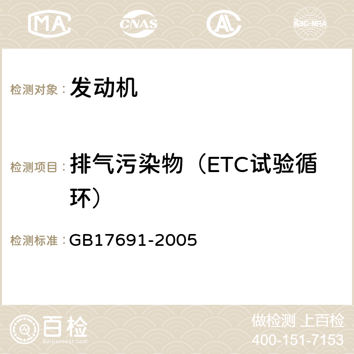 排气污染物（ETC试验循环） GB 17691-2005 车用压燃式、气体燃料点燃式发动机与汽车排气污染物排放限值及测量方法(中国Ⅲ、Ⅳ、Ⅴ阶段)