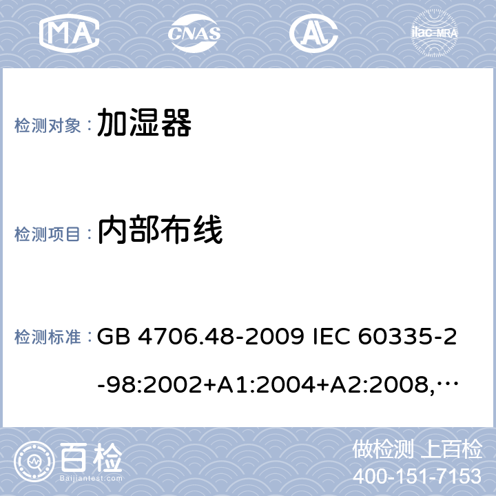 内部布线 家用和类似用途电器的安全 加湿器的特殊要求 GB 4706.48-2009 IEC 60335-2-98:2002+A1:2004+A2:2008,
EN 60335-2-98:2003+A1:2005+A2:2008,
AS/NZS 60335.2.98:2005+A1:2009+A2:2014 23