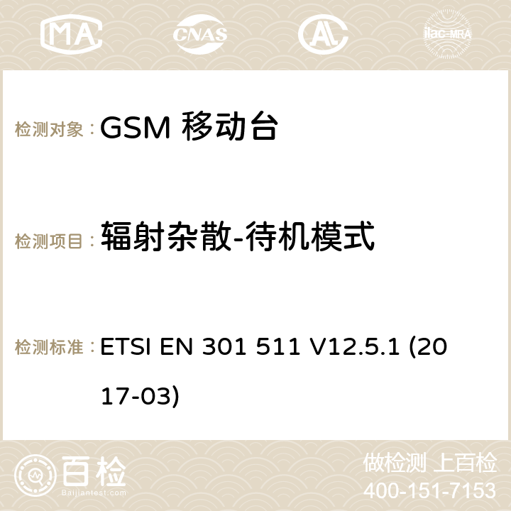 辐射杂散-待机模式 移动通信全球系统，移动台设备： 符合2014/53/EU第3.2章节基本要求的协调标准 ETSI EN 301 511 V12.5.1 (2017-03) 4.2.17