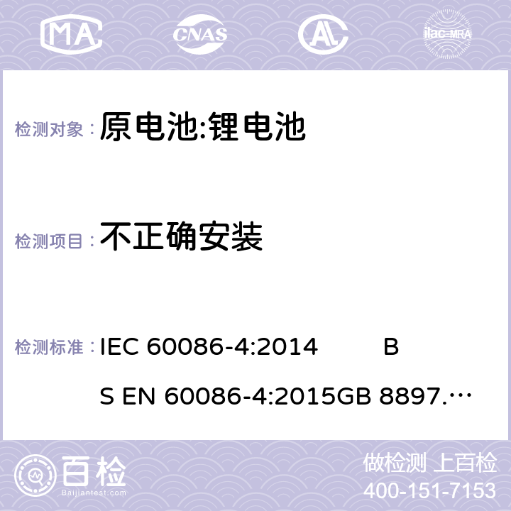 不正确安装 原电池- 第4部分:锂电池的安全要求 IEC 60086-4:2014 
BS EN 60086-4:2015
GB 8897.4-2008 6.5.8