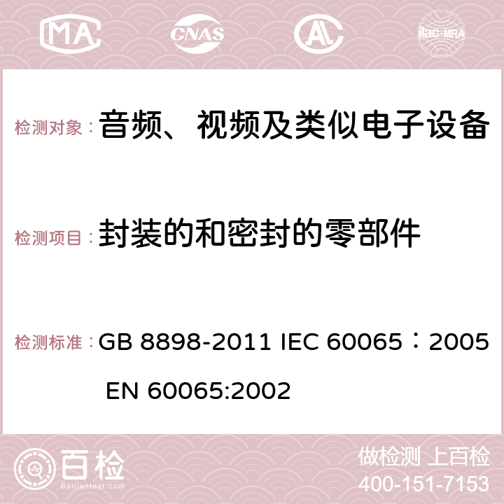 封装的和密封的零部件 音频、视频及类似电子设备安全要求 GB 8898-2011 IEC 60065：2005 EN 60065:2002 13.7