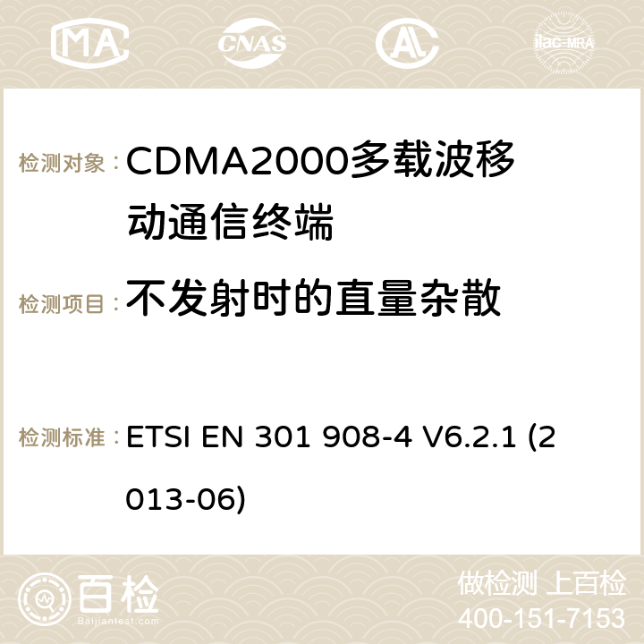 不发射时的直量杂散 ETSI EN 301 908 《IMT蜂窝网络覆盖RTTE指令3.2款要求的协调标准 第4部分 CDMA2000终端》 -4 V6.2.1 (2013-06) 5.3.4