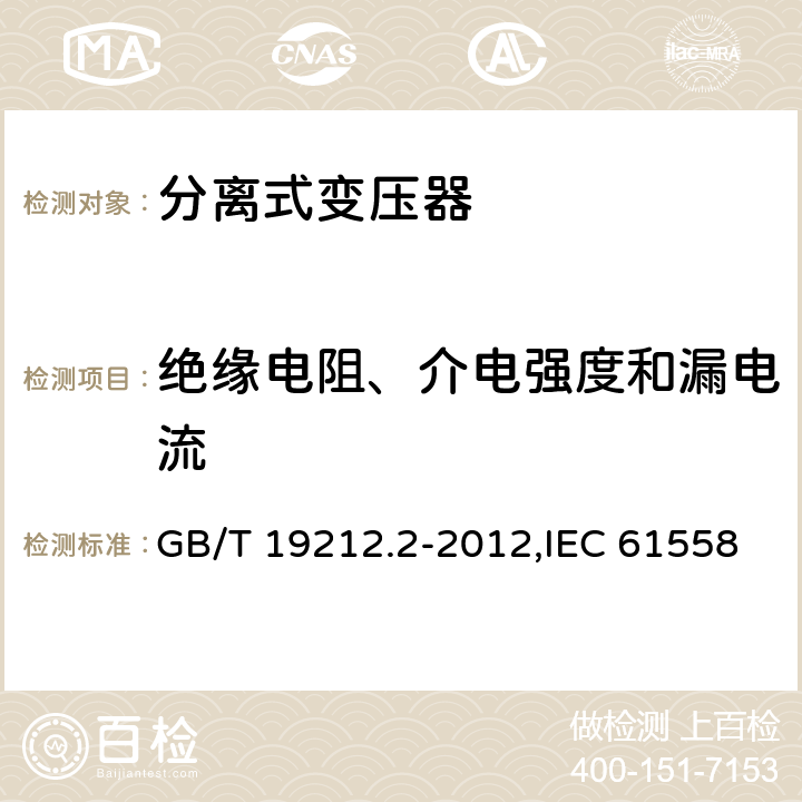 绝缘电阻、介电强度和漏电流 电源变压器,电源装置和类似产品的安全 第2-1部分: 一般用途分离变压器的特殊要求 GB/T 19212.2-2012,IEC 61558-2-1:2007,EN 61558-2-1:2007 18