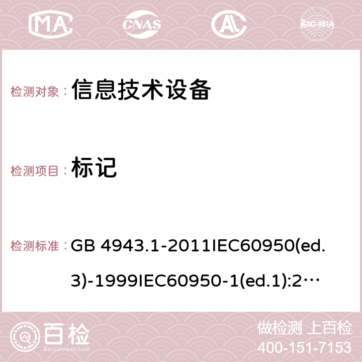 标记 信息技术设备 安全 第1部分：通用要求 GB 4943.1-2011
IEC60950(ed.3)-1999
IEC60950-1(ed.1):2001 IEC60950-1(ed.2):2005 EN60950-1：2006+A11:2009
AS/NZS 60950.1:2003 1.7.13