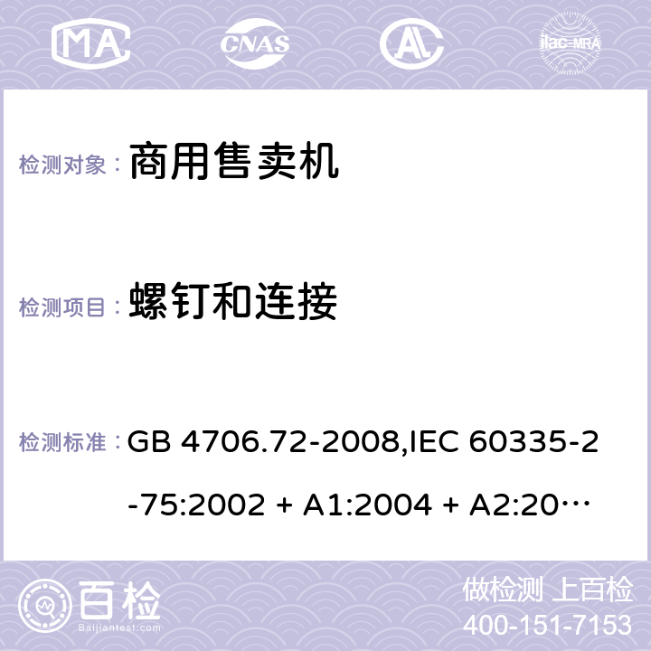 螺钉和连接 家用和类似用途电器的安全 第2-75部分:商用售卖机的特殊要求 GB 4706.72-2008,IEC 60335-2-75:2002 + A1:2004 + A2:2008,IEC 60335-2-75:2012 + A1:2015+A2:2018,AS/NZS 60335.2.75:2005
+ A1:2009,AS/NZS 60335.2.75:2013 + A1:2014 + A2:2017+A3:2019,EN 60335-2-75:2004 + A1:2005 + A2:2008 + A11:2006 + A12:2010 28