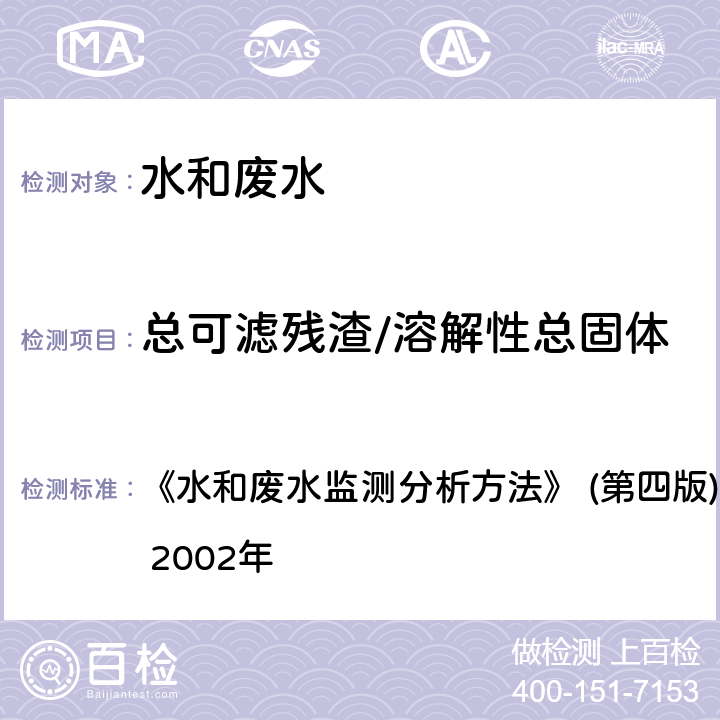 总可滤残渣/溶解性总固体 重量法 《水和废水监测分析方法》 (第四版)国家环 境保护总局 2002年 第三篇 第一章 第七节