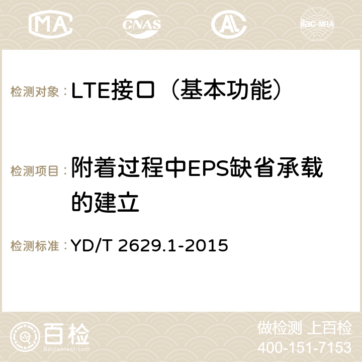 附着过程中EPS缺省承载的建立 演进的移动分组核心网络(EPC)设备测试方法 第1部分：支持E-UTRAN接入 YD/T 2629.1-2015 8.2.1