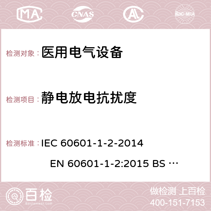 静电放电抗扰度 医用电气设备.第1-2部分:基本安全和主要性能的一般要求-附属标准-电磁干扰-要求和测试 IEC 60601-1-2-2014 
EN 60601-1-2:2015 
BS EN 60601-1-2:2015 8