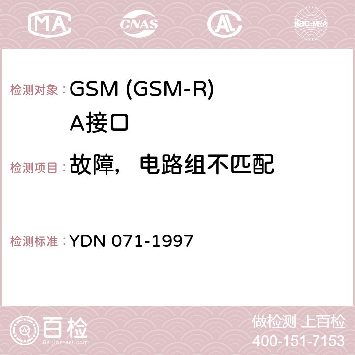 故障，电路组不匹配 900/1800MHz TDMA数字蜂窝移动通信网移动业务交换中心与基站子系统间接口信令测试规范 第2单元：第二阶段测试规范 YDN 071-1997 表3