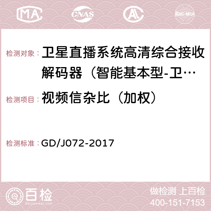 视频信杂比（加权） 卫星直播系统综合接收解码器（智能基本型-卫星地面双模）技术要求和测量方法 GD/J072-2017 5.2