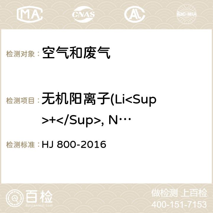 无机阳离子(Li<Sup>+</Sup>, Na<Sup>+</Sup>, NH<Sub>4</Sub><Sup>+</Sup>, K<Sup>+</Sup>, Ca<Sup>2+</Sup>, Mg<Sup>2+</Sup>) HJ 800-2016 环境空气 颗粒物中水溶性阳离子（Li+、Na+、NH4+、K+、Ca2+、Mg2+）的测定 离子色谱法