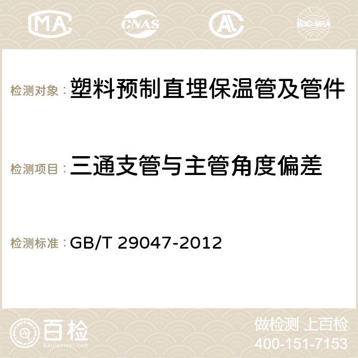 三通支管与主管角度偏差 GB/T 29047-2012 高密度聚乙烯外护管硬质聚氨酯泡沫塑料预制直埋保温管及管件