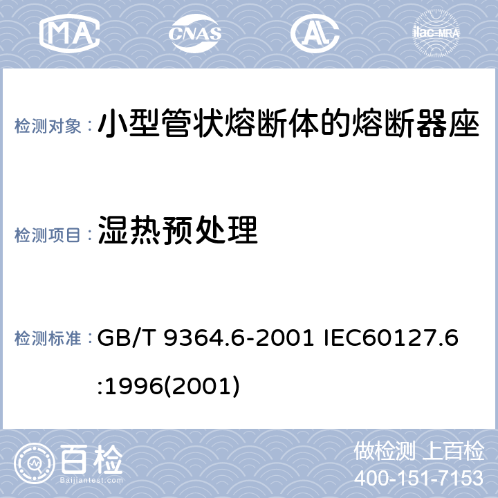 湿热预处理 小型熔断器 第六部分：小型管状熔断体的熔断器座 GB/T 9364.6-2001 IEC60127.6:1996(2001) 11.1.2
