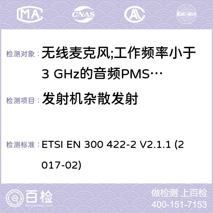 发射机杂散发射 无线麦克风;工作频率小于3 GHz的音频PMSE设备; 第2部分：B类接收器； 统一标准涵盖了2014/53 / EU指令第3.2条的基本要求 ETSI EN 300 422-2 V2.1.1 (2017-02) 8.4